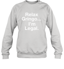 Relax Gringo I'm Legal Crewneck Sweatshirt - NFLFanGift